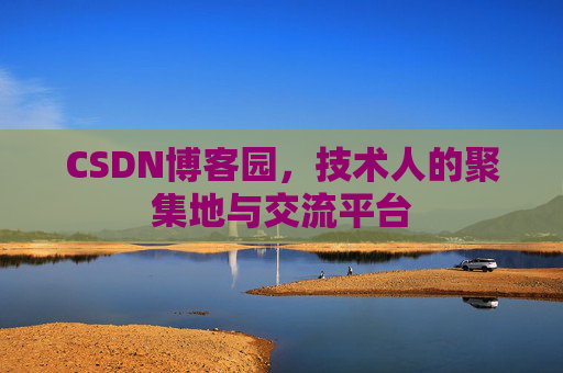 CSDN博客园,技术人的聚集地与交流平台 CSDN博客园,技术人的聚集地与交流平台
